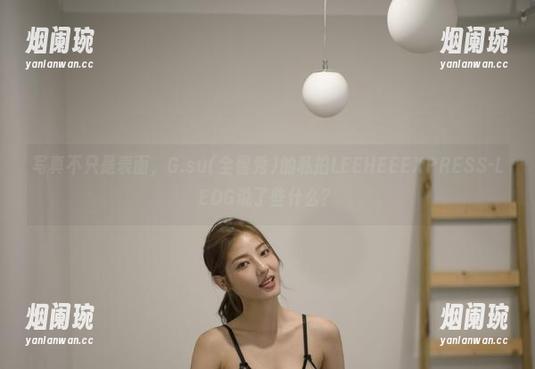 写真不只是表面，G.su(全智秀)的私拍LEEHEEEXPRESS-LEDG说了些什么？