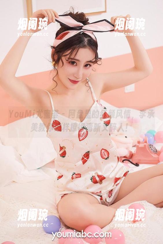 YouMi尤蜜荟-李承美 YouMi尤蜜荟 - 网盘里的红颜风情,李承美教你怎样撩得清新又醉人!