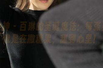克拉女神 – 百琳的圣诞魔法：每张美图都像是在撒糖果，甜到心里！