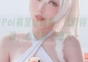 全套刺青Poi裤里丝图集，低调得有些不低调，心里那个想法…