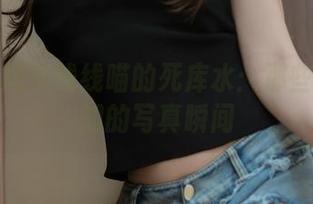 揭开过期米线线喵的死库水：那些不为人知的写真瞬间